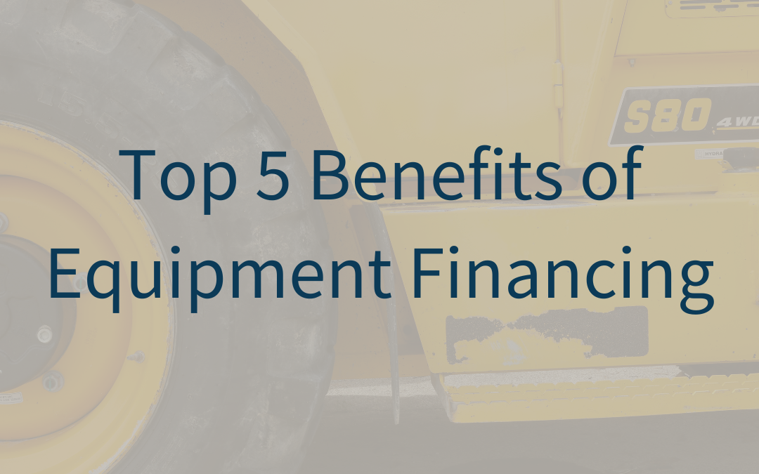 Top 5 Benefits of Equipment Financing